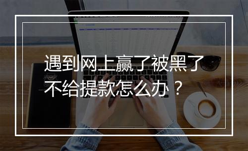 遇到网上赢了被黑了不给提款怎么办？
