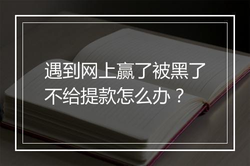 遇到网上赢了被黑了不给提款怎么办？