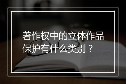 著作权中的立体作品保护有什么类别？