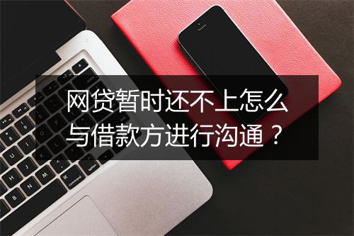 网贷暂时还不上怎么与借款方进行沟通？