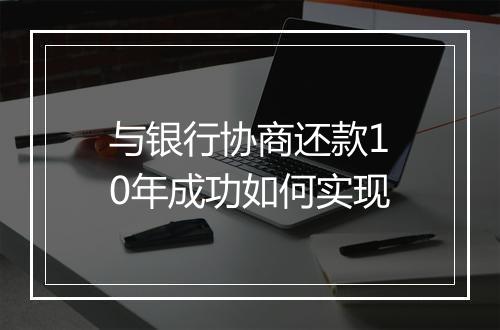 与银行协商还款10年成功如何实现