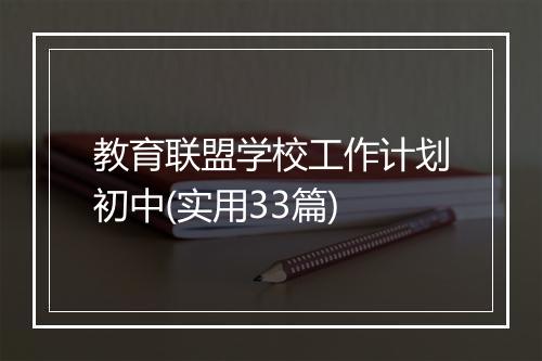 教育联盟学校工作计划初中(实用33篇)