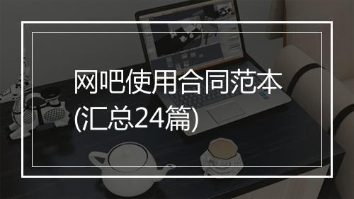 网吧使用合同范本(汇总24篇)