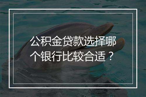 公积金贷款选择哪个银行比较合适？