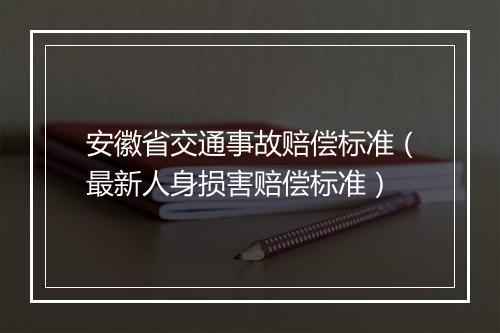 安徽省交通事故赔偿标准（最新人身损害赔偿标准）