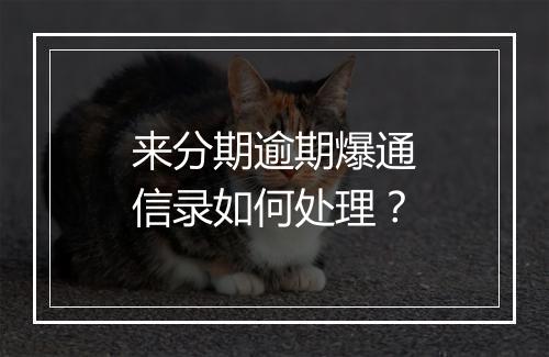来分期逾期爆通信录如何处理？