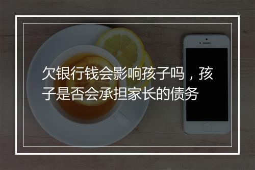 欠银行钱会影响孩子吗，孩子是否会承担家长的债务