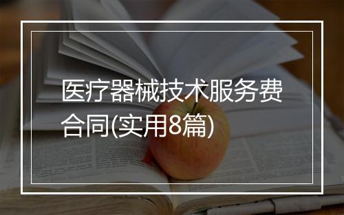 医疗器械技术服务费合同(实用8篇)