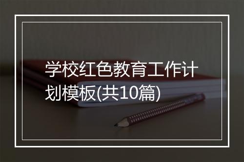 学校红色教育工作计划模板(共10篇)