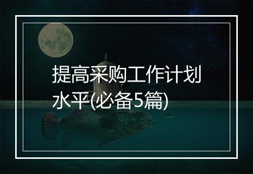 提高采购工作计划水平(必备5篇)