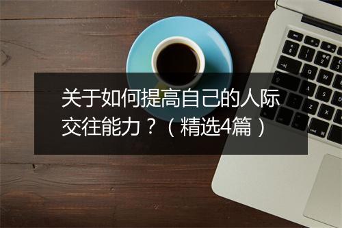 关于如何提高自己的人际交往能力？（精选4篇）