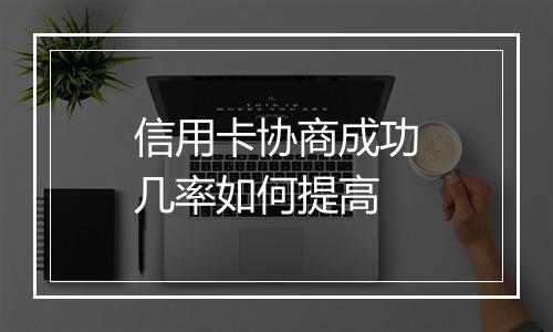 信用卡协商成功几率如何提高