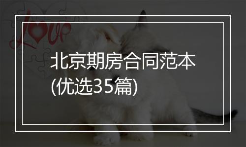 北京期房合同范本(优选35篇)