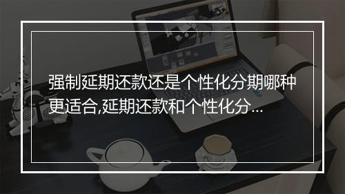 强制延期还款还是个性化分期哪种更适合,延期还款和个性化分期的利弊分析