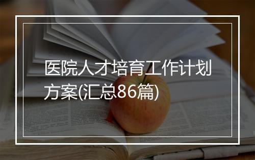 医院人才培育工作计划方案(汇总86篇)