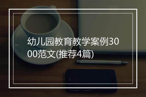 幼儿园教育教学案例3000范文(推荐4篇)