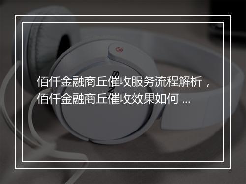 佰仟金融商丘催收服务流程解析，佰仟金融商丘催收效果如何 副本