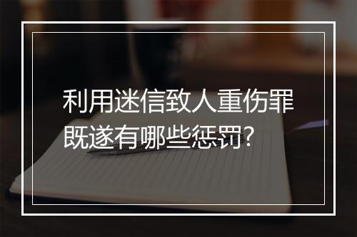 利用迷信致人重伤罪既遂有哪些惩罚?