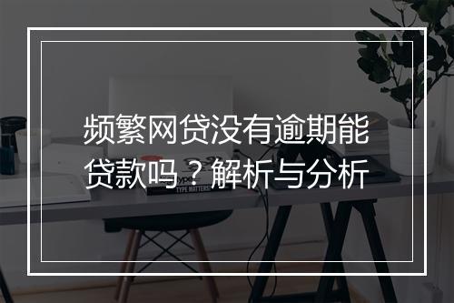 频繁网贷没有逾期能贷款吗？解析与分析