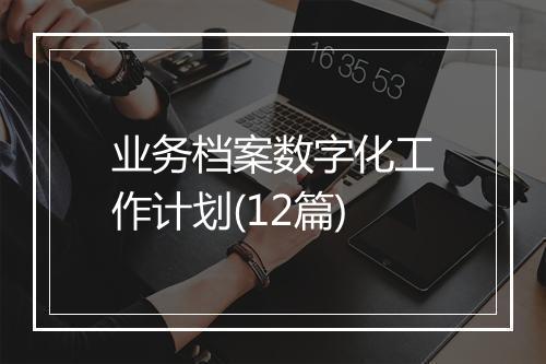 业务档案数字化工作计划(12篇)