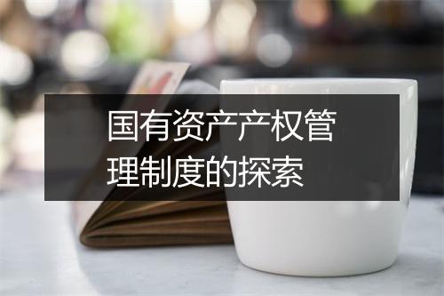 国有资产产权管理制度的探索