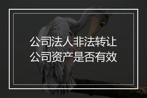 公司法人非法转让公司资产是否有效
