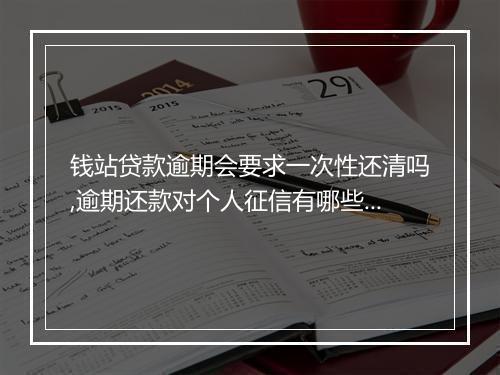 钱站贷款逾期会要求一次性还清吗,逾期还款对个人征信有哪些影响