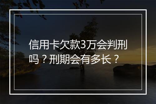 信用卡欠款3万会判刑吗？刑期会有多长？
