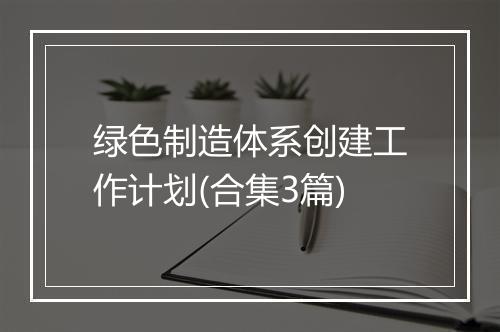 绿色制造体系创建工作计划(合集3篇)
