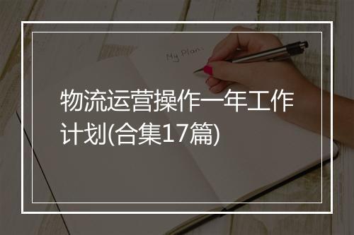 物流运营操作一年工作计划(合集17篇)