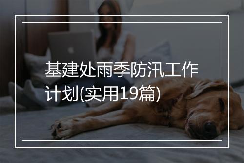 基建处雨季防汛工作计划(实用19篇)