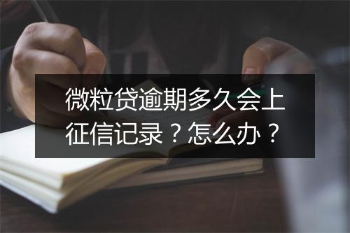 微粒贷逾期多久会上征信记录？怎么办？