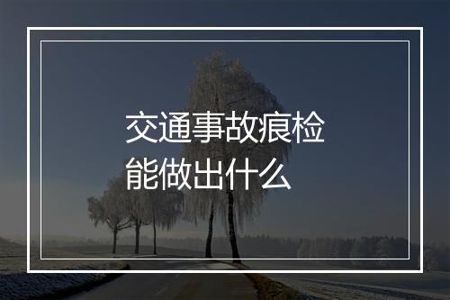 交通事故痕检能做出什么