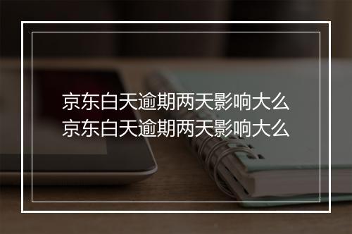 京东白天逾期两天影响大么京东白天逾期两天影响大么