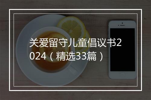 关爱留守儿童倡议书2024（精选33篇）