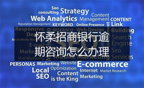 怀柔招商银行逾期咨询怎么办理