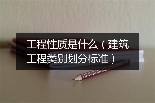 工程性质是什么（建筑工程类别划分标准）