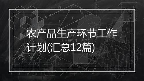 农产品生产环节工作计划(汇总12篇)
