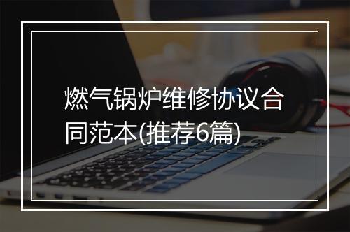 燃气锅炉维修协议合同范本(推荐6篇)