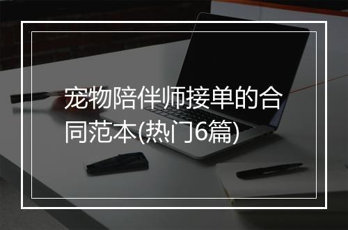宠物陪伴师接单的合同范本(热门6篇)