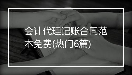 会计代理记账合同范本免费(热门6篇)