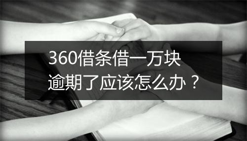 360借条借一万块逾期了应该怎么办？