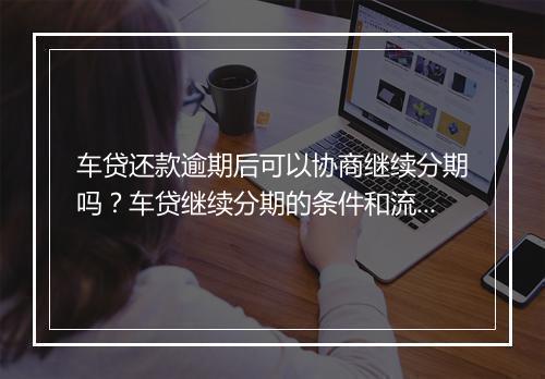 车贷还款逾期后可以协商继续分期吗？车贷继续分期的条件和流程
