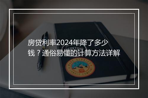 房贷利率2024年降了多少钱？通俗易懂的计算方法详解