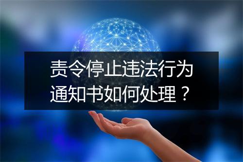 责令停止违法行为通知书如何处理？