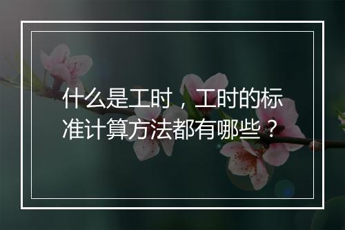什么是工时，工时的标准计算方法都有哪些？