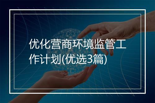 优化营商环境监管工作计划(优选3篇)