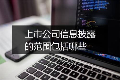 上市公司信息披露的范围包括哪些