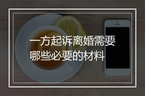 一方起诉离婚需要哪些必要的材料