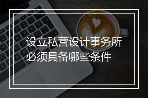 设立私营设计事务所必须具备哪些条件